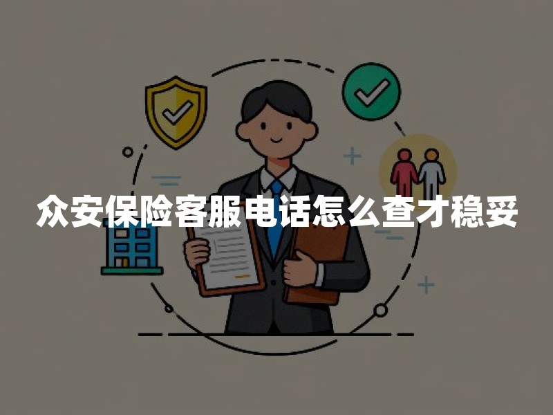 众安保险客服电话怎么查才稳妥？官方核验、防假冒与高效沟通清单