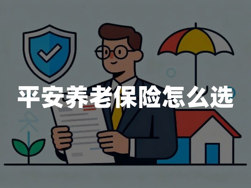 平安养老保险怎么选：从家庭成员、预算与风险缺口判断
