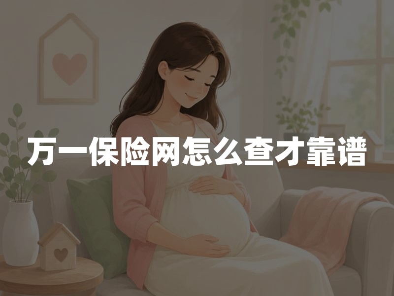 万一保险网怎么查才靠谱？保险信息网站核实与投保避坑指南