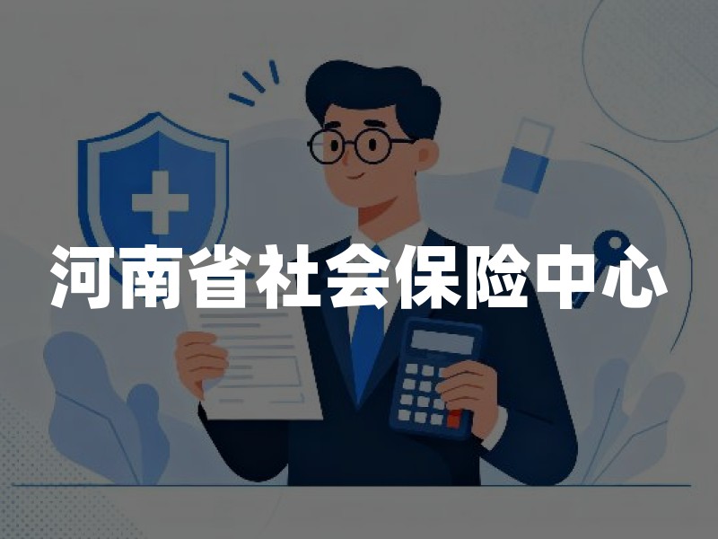 河南省社会保险中心：职能定位与参保人必办事项