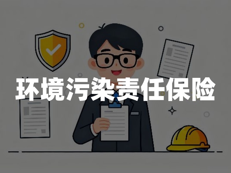 环境污染责任保险：企业必须知道的投保门槛与保障边界