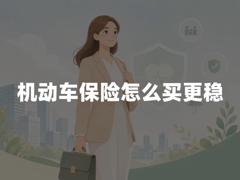 机动车保险怎么买更稳：交强险底线、三者保额与商业险组合思路