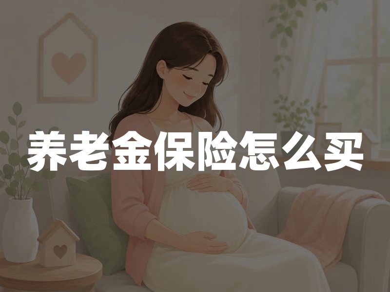 养老金保险怎么买？先分清这3种类型再决定
