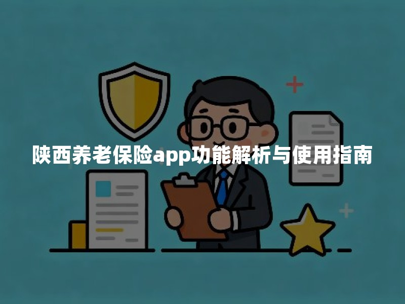 陕西养老保险app功能解析与使用指南：参保人必备操作手册