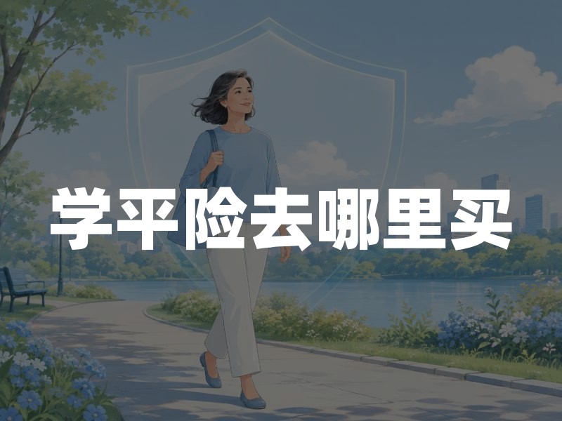 学平险去哪里买？2026年学平险3大购买渠道详解(附投保建议)