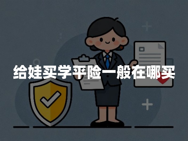 给娃买学平险一般在哪买？2026年给孩子买学平险正规渠道及投保指南