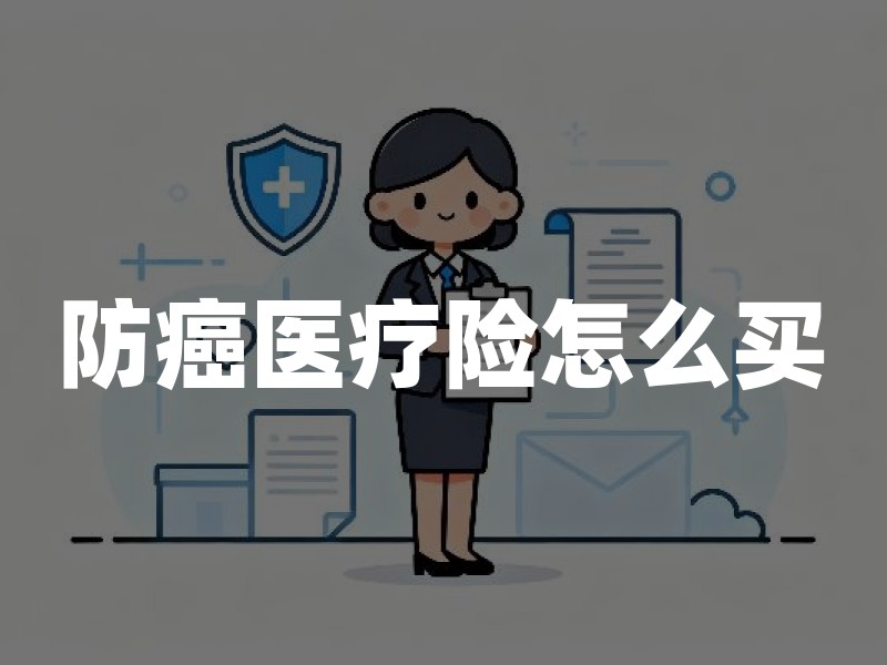 防癌医疗险怎么买？2026年防癌医疗保险保障范围及投保指南