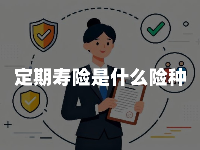 定期寿险是什么险种？定期寿险到底保什么