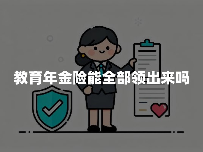 教育年金险能全部领出来吗？最新教育年金领取规则