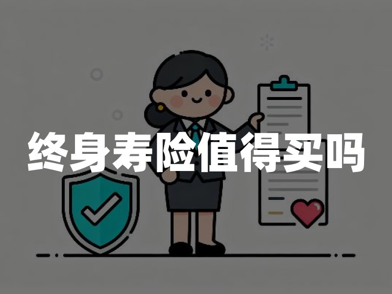 终身寿险值得买吗？2026年终身寿险优缺点