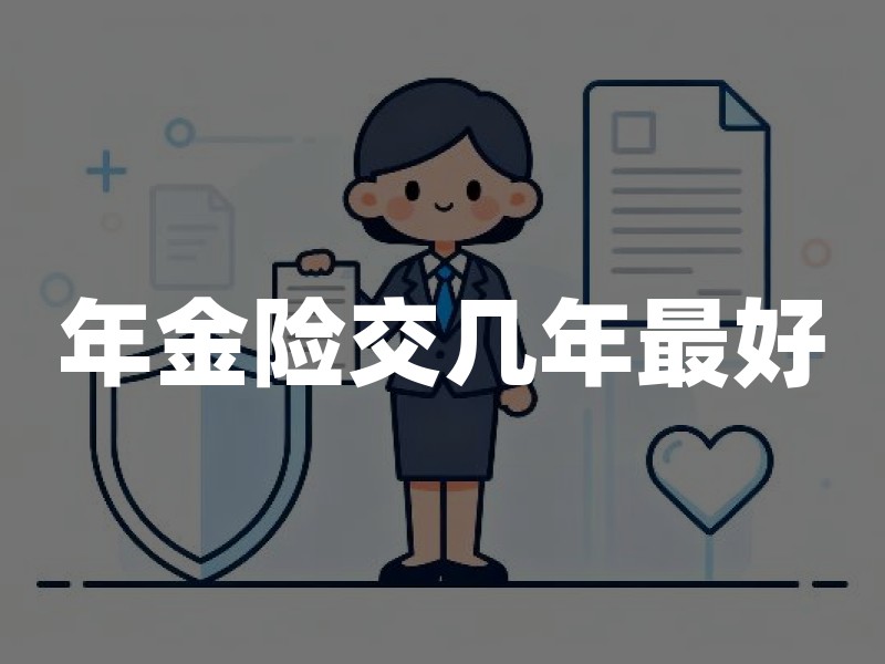 年金险交几年最好？2026年年金保险交费年限最新权威指南