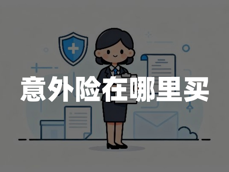意外险在哪里买(2026年最新权威解答)