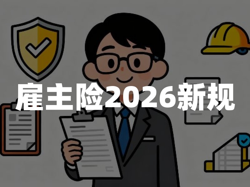 雇主险2026新规：雇主责任险投保、工伤保障及承保规则最新解读