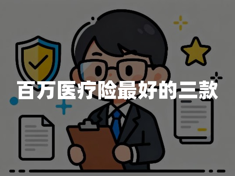 百万医疗险最好的三款(2026年最新对比)