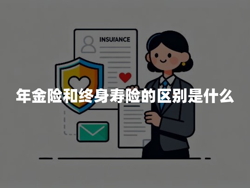 年金险和终身寿险的区别是什么?(2026年最新解读)