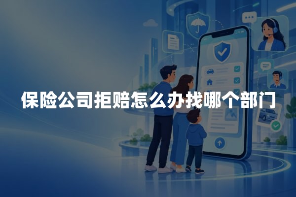 保险公司拒赔怎么办找哪个部门？2026年保险拒赔投诉维权指南