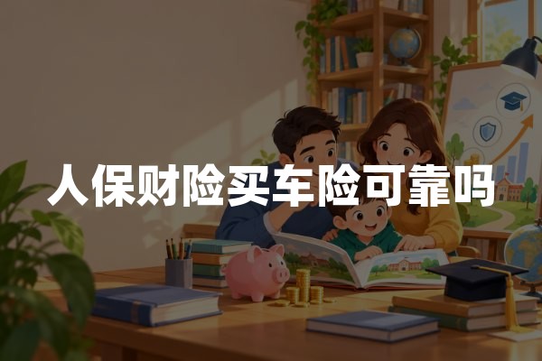 人保财险买车险可靠吗？中国人民财产保险车险理赔及服务分析