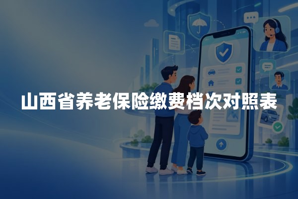 山西省养老保险缴费档次对照表：2026年城乡居民养老保险最新标准