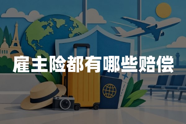 雇主险都有哪些赔偿？2026年雇主责任险赔偿项目及标准
