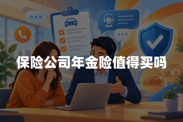 保险公司年金险值得买吗(2026年养老年金购买建议)