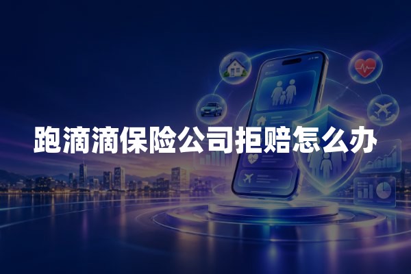 跑滴滴保险公司拒赔怎么办？2026年网约车商业险拒赔处理指南