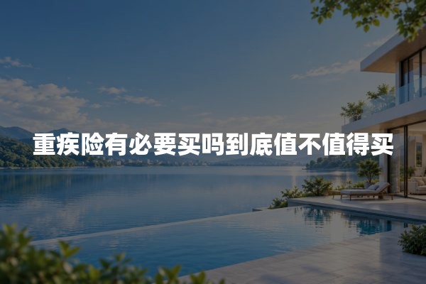 重疾险有必要买吗到底值不值得买？从家庭风险看